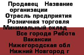 Продавец › Название организации ­ Prisma › Отрасль предприятия ­ Розничная торговля › Минимальный оклад ­ 20 000 - Все города Работа » Вакансии   . Нижегородская обл.,Нижний Новгород г.